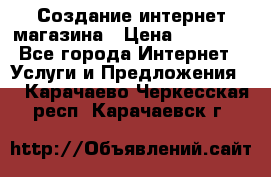 Создание интернет-магазина › Цена ­ 25 000 - Все города Интернет » Услуги и Предложения   . Карачаево-Черкесская респ.,Карачаевск г.